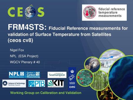 FRM4STS: Fiducial Reference measurements for validation of Surface Temperature from Satellites (ceos cv8) Nigel Fox NPL (ESA Project) WGCV Plenary #