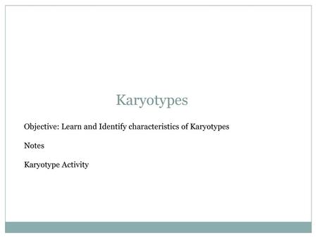 Karyotypes Objective: Learn and Identify characteristics of Karyotypes