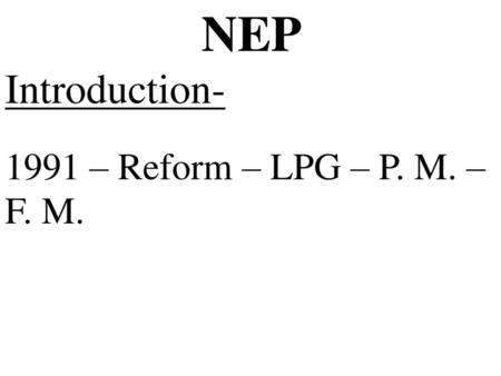 NEP Introduction- 1991 – Reform – LPG – P. M. – F. M.