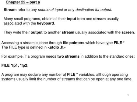 Chapter 22 – part a Stream refer to any source of input or any destination for output. Many small programs, obtain all their input from one stream usually.