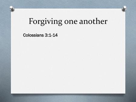 Forgiving one another Colossians 3:1-14.