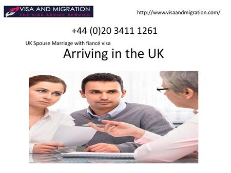 Http://www.visaandmigration.com/ +44 (0)20 3411 1261 Arriving in the UK UK Spouse Marriage with fiancé visa.