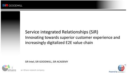 Service integrated Relationships (SiR) Innovating towards superior customer experience and increasingly digitalized E2E value chain SiR Intel, SiR GOODWILL,