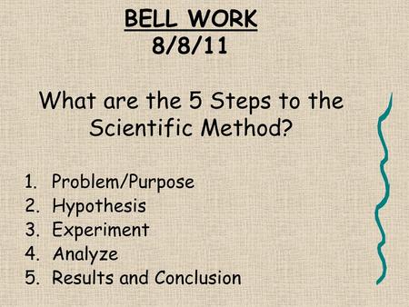 BELL WORK 8/8/11 What are the 5 Steps to the Scientific Method?