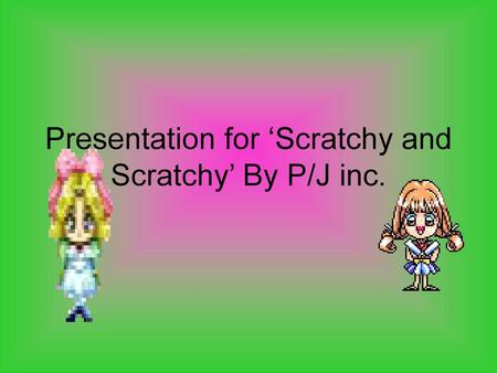 Presentation for ‘Scratchy and Scratchy’ By P/J inc.