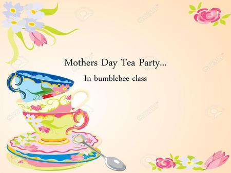 Mothers Day Tea Party... In bumblebee class