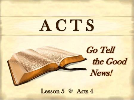 A C T S Go Tell the Good     News! Lesson 5  Acts 4.