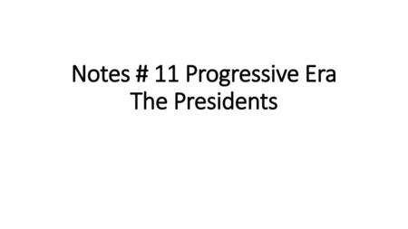 Notes # 11 Progressive Era The Presidents