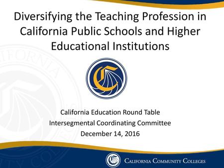 Diversifying the Teaching Profession in California Public Schools and Higher Educational Institutions California Education Round Table Intersegmental Coordinating.