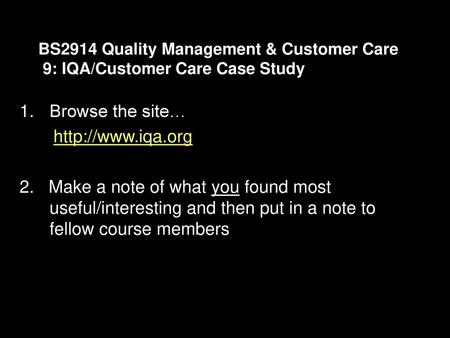 Browse the site… http://www.iqa.org BS2914 Quality Management & Customer Care 9: IQA/Customer Care Case Study Browse the site… http://www.iqa.org 2.