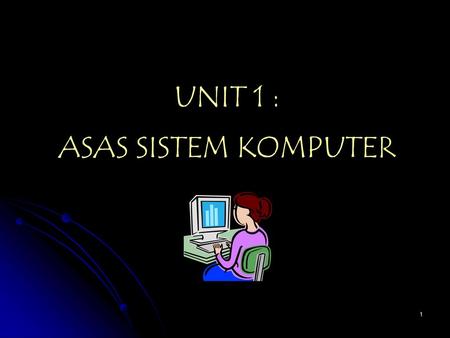 UNIT 1 : ASAS SISTEM KOMPUTER