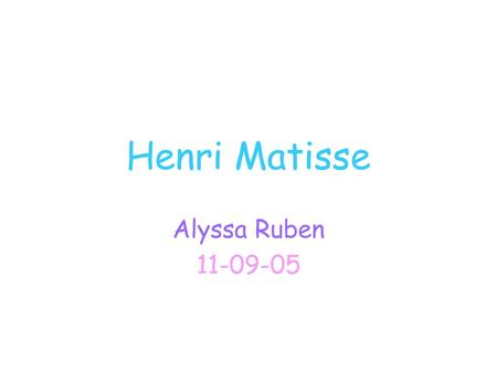 Henri Matisse Alyssa Ruben 11-09-05.