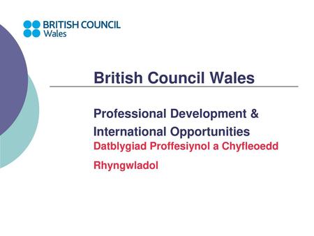 British Council Wales Professional Development & International Opportunities Datblygiad Proffesiynol a Chyfleoedd Rhyngwladol.