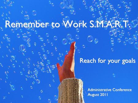 Remember to Work S.M.A.R.T. Reach for your goals