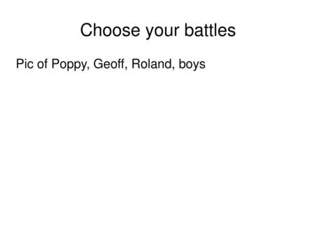 Choose your battles Pic of Poppy, Geoff, Roland, boys.