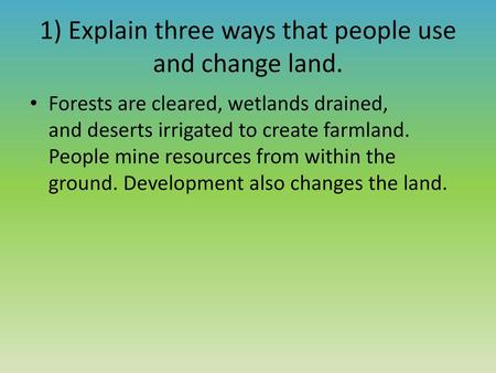 1) Explain three ways that people use and change land.