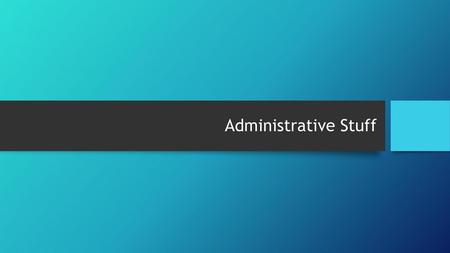 Administrative Stuff.