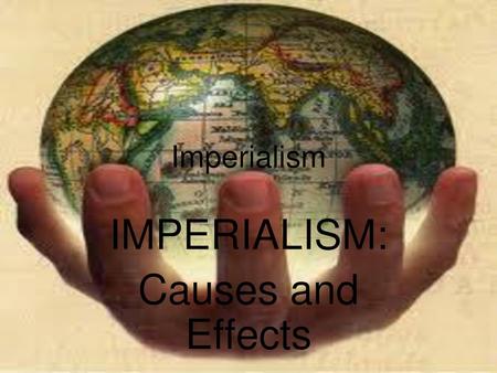 IMPERIALISM: Causes and Effects