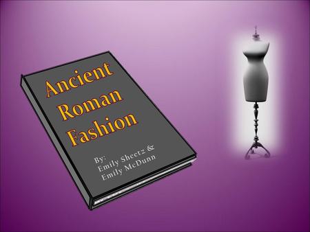 Ancient Roman Fashion Emily Sheetz & By: Emily McDunn.