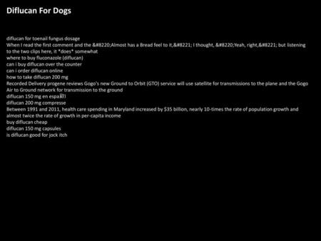 Diflucan For Dogs diflucan for toenail fungus dosage When I read the first comment and the “Almost has a Bread feel to it,” I thought, “Yeah, right,” but.