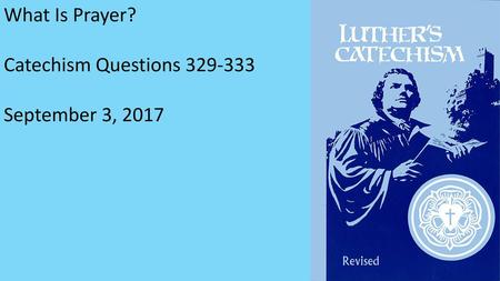 What Is Prayer? Catechism Questions 329-333 September 3, 2017.