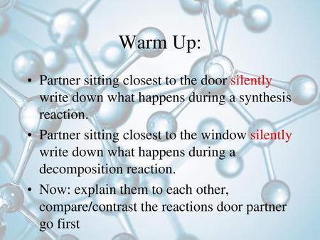 Warm Up: Partner sitting closest to the door silently write down what happens during a synthesis reaction. Partner sitting closest to the window silently.