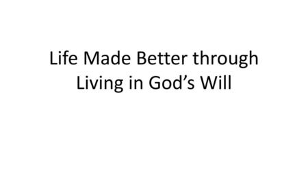 Life Made Better through Living in God’s Will