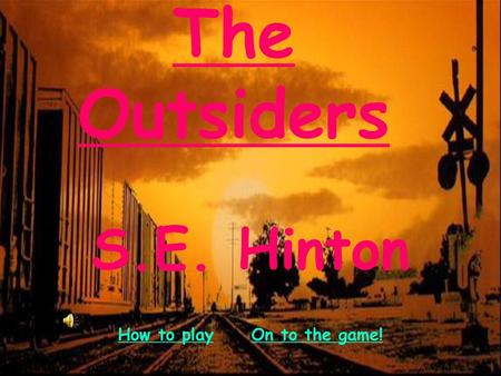 The Outsiders S.E. Hinton How to play On to the game!