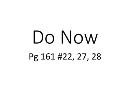 Do Now Pg 161 #22, 27, 28.