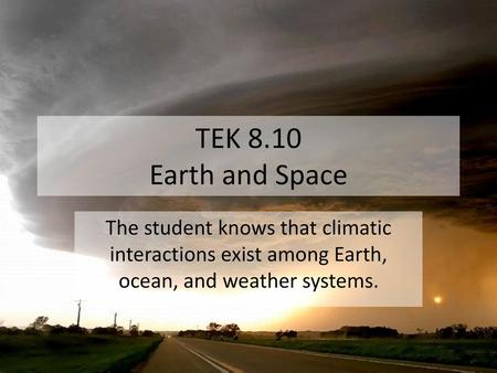 TEK 8.10 Earth and Space The student knows that climatic interactions exist among Earth, ocean, and weather systems.