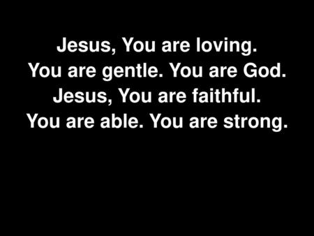 You are gentle. You are God. You are able. You are strong.