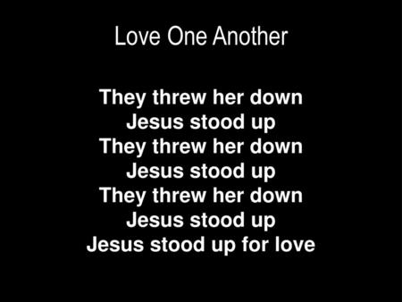 They threw her down Jesus stood up Jesus stood up for love