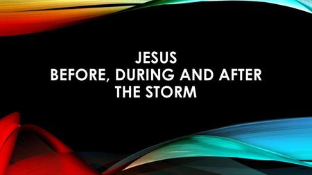 JESUS BEFORE, DURING AND AFTER THE STORM