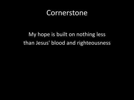 Cornerstone My hope is built on nothing less