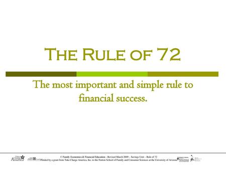 Rule of 72 The answers can be easily discovered by knowing the Rule of 72 The time it will take an investment (or debt) to double in value at a given interest.