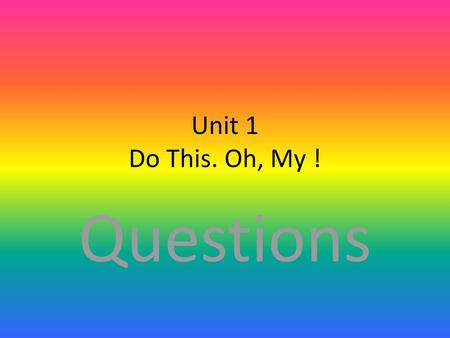 Unit 1 Do This. Oh, My ! Questions.