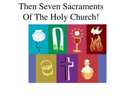 Then Seven Sacraments Of The Holy Church!