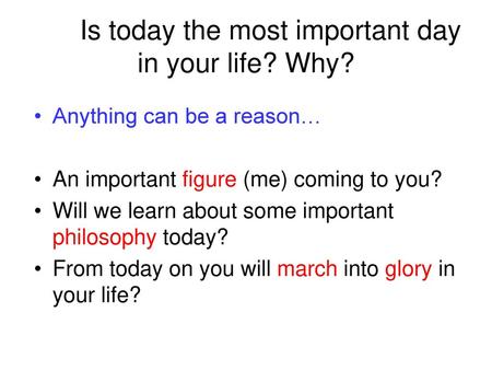 Is today the most important day in your life? Why?