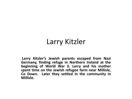 Larry Kitzler Larry Kitzler’s Jewish parents escaped from Nazi Germany, finding refuge in Northern Ireland at the beginning of World War II. Larry and.