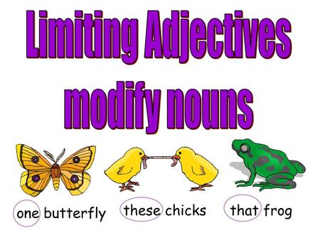 Limiting Adjectives modify nouns these chicks that frog one butterfly.