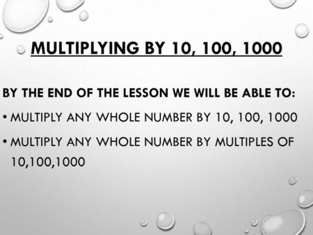 Multiplying by 10, 100, 1000 By the end of the lesson we will be able to: multiply any whole number by 10, 100, 1000 multiply any whole number by multiples.