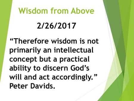 Wisdom from Above 2/26/2017 “Therefore wisdom is not primarily an intellectual concept but a practical ability to discern God’s will and act accordingly.”