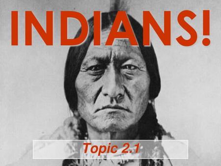 INDIANS! Topic 2.1.