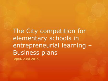 The City competition for elementary schools in entrepreneurial learning – Business plans April, 23rd 2015.