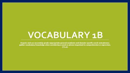 Vocabulary 1b Acquire and use accurately grade-appropriate general academic and domain-specific words and phrases; gather vocabulary knowledge when considering.