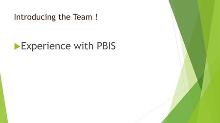 Introducing the Team ! Experience with PBIS  .