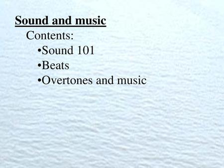 Sound and music Contents: Sound 101 Beats Overtones and music.