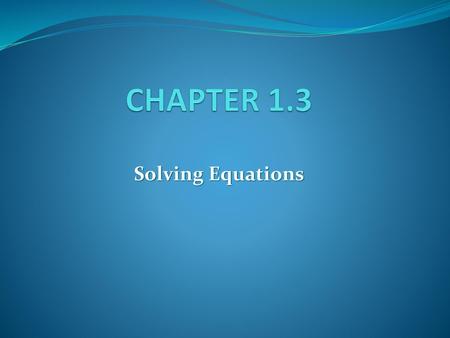 CHAPTER 1.3 Solving Equations.