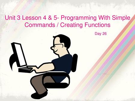 Unit 3 Lesson 4 & 5- Programming With Simple Commands / Creating Functions Day 26.