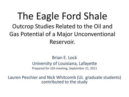 The Eagle Ford Shale Outcrop Studies Related to the Oil and Gas Potential of a Major Unconventional Reservoir. Brian E. Lock University of Louisiana,